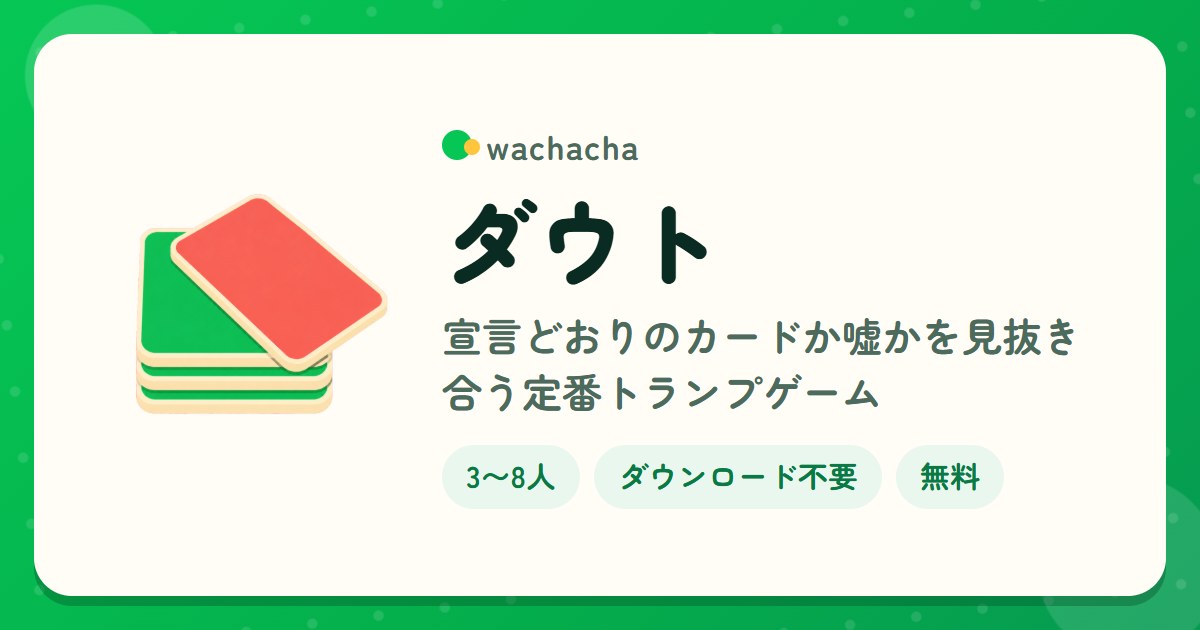 ダウト。宣言どおりのカードか嘘かを見抜き合う定番トランプゲーム。3〜8人、15分くらい