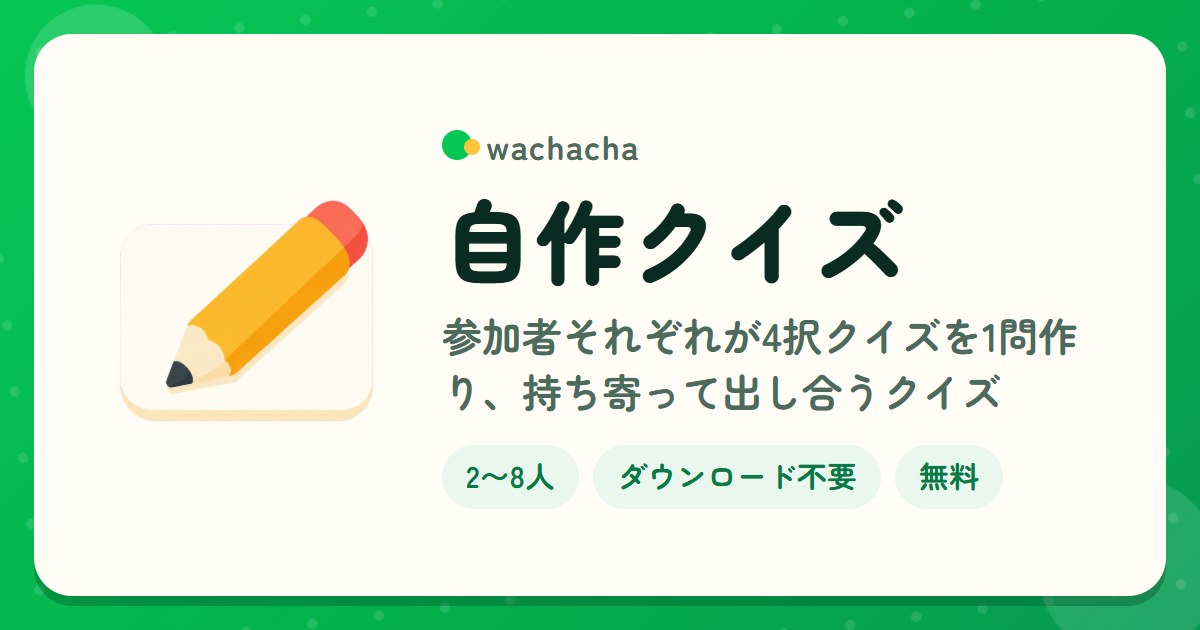 自作クイズ。参加者それぞれが4択クイズを1問作り、持ち寄って出し合うクイズ。2〜8人、15分くらい