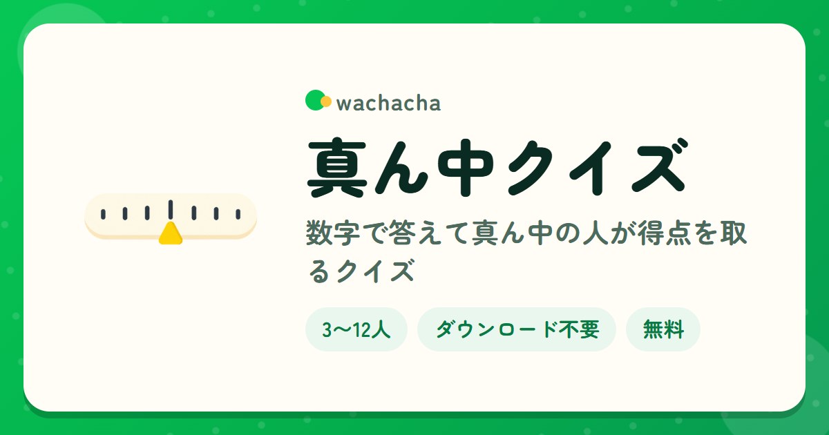 真ん中クイズ。数字で答えて真ん中の人が得点を取るクイズ。3〜12人、5分くらい